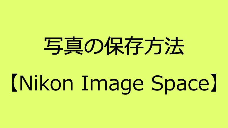 Nikon Image Spaceでの写真保存方法